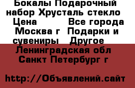 Бокалы Подарочный набор Хрусталь стекло  › Цена ­ 400 - Все города, Москва г. Подарки и сувениры » Другое   . Ленинградская обл.,Санкт-Петербург г.